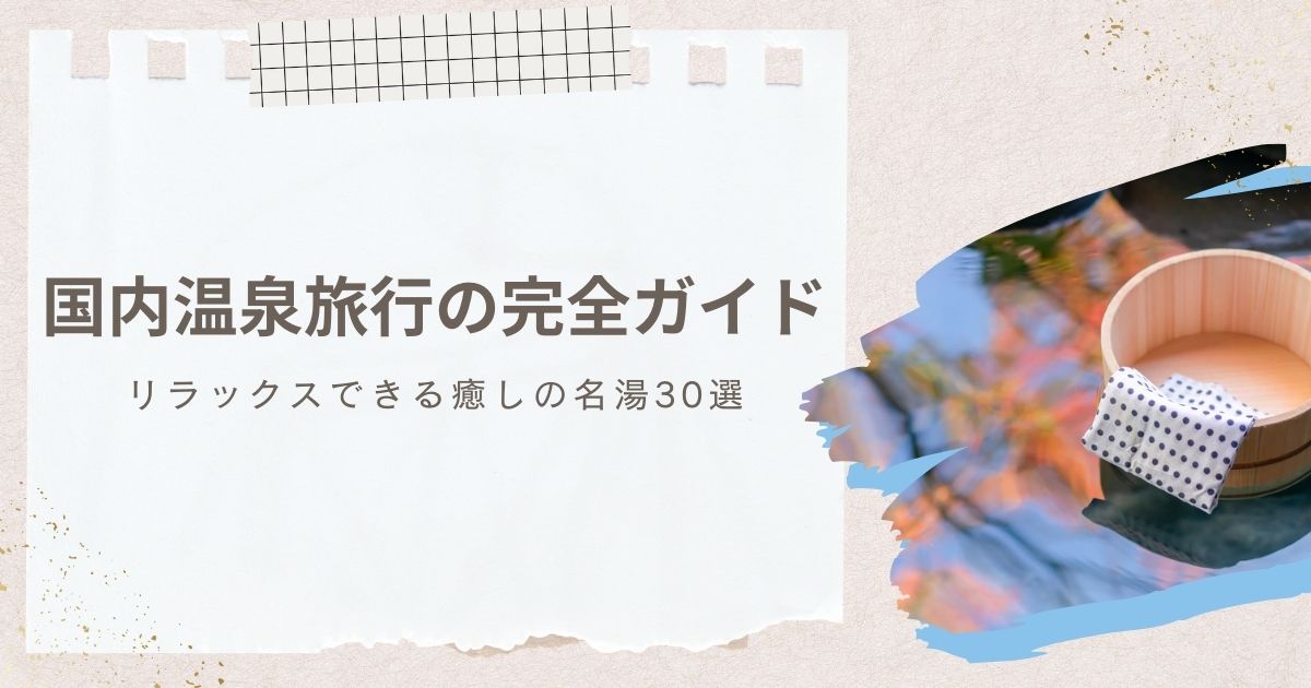 国内温泉旅行の完全ガイド｜リラックスできる癒しの名湯30選