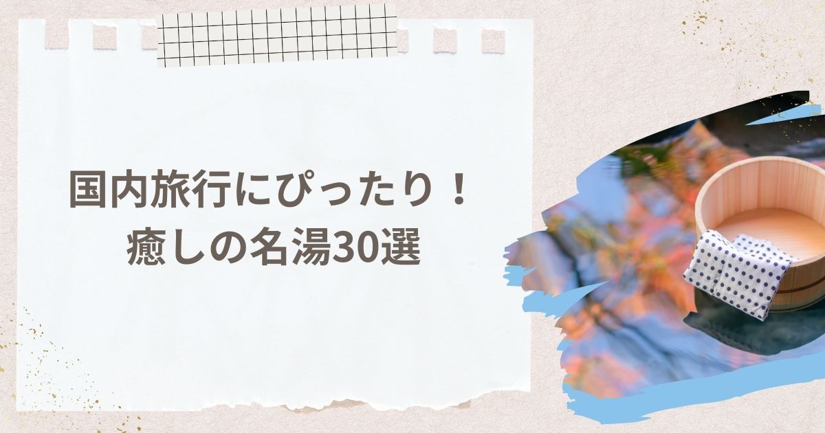 国内旅行にぴったり！癒しの名湯30選