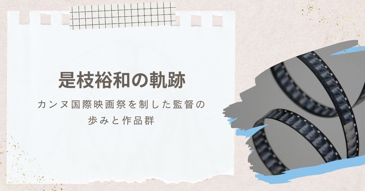 是枝裕和の軌跡｜カンヌ国際映画祭を制した監督の歩みと作品群