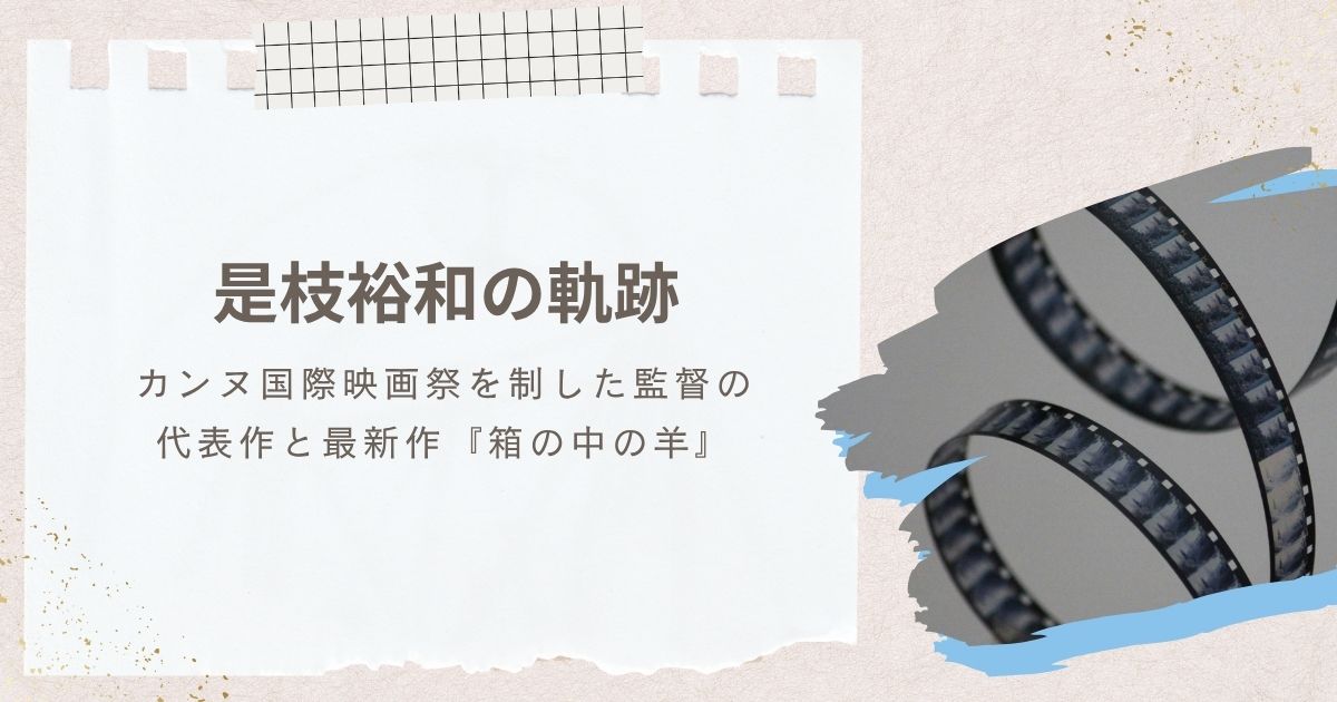 是枝裕和の軌跡|カンヌを制した監督の代表作と最新作『箱の中の羊』