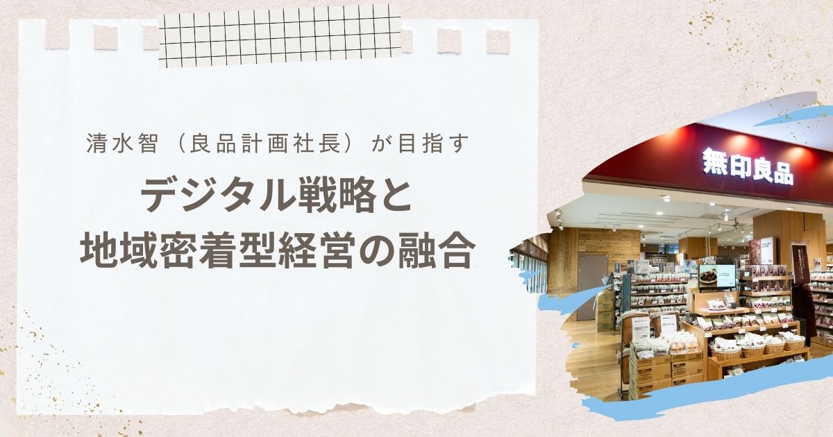 清水智（良品計画社長）が目指すデジタル戦略と地域密着型経営の融合