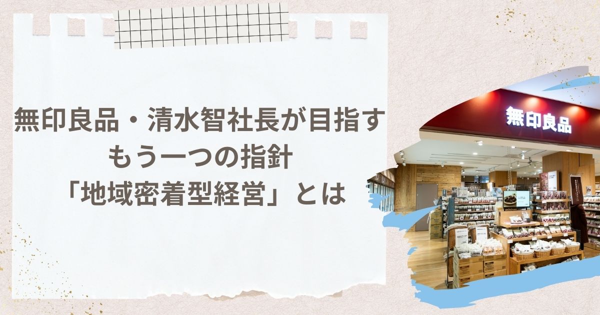 無印良品・清水智社長が目指すもう一つの指針「地域密着型経営」とは