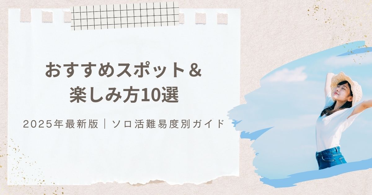 【2025最新】ソロ活おすすめスポット10選＆過ごし方！初心者向けの難易度別ガイド（東京近郊）