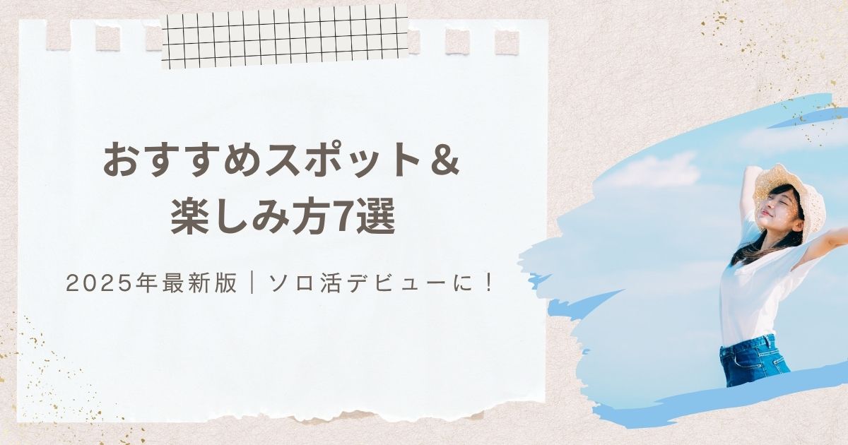 ソロ活デビューに！おすすめスポット＆楽しみ方7選｜2025年最新版