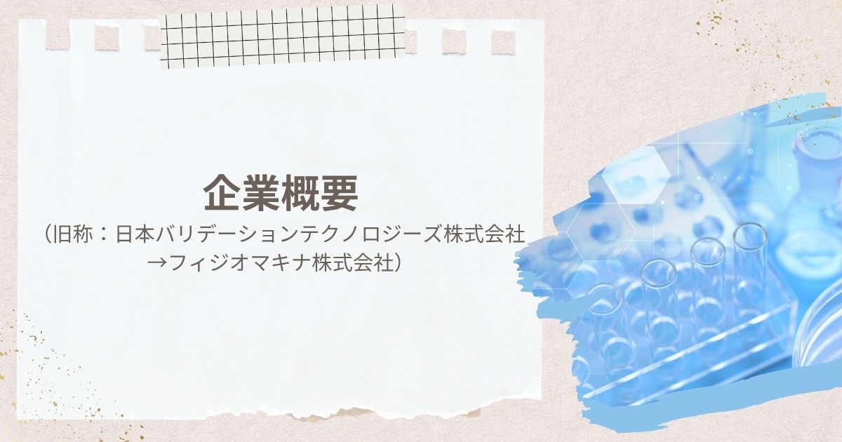 企業概要（旧称：日本バリデーションテクノロジーズ株式会社 → フィジオマキナ株式会社）