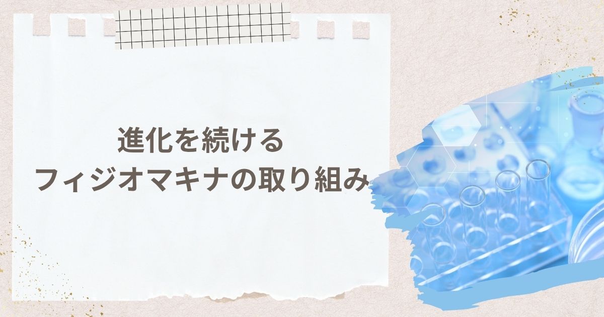 進化を続けるフィジオマキナの取り組み