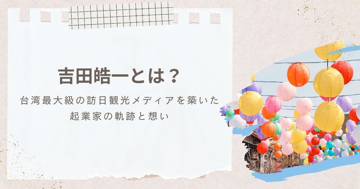 吉田皓一とは？台湾最大級の訪日観光メディアを築いた起業家の軌跡と想い
