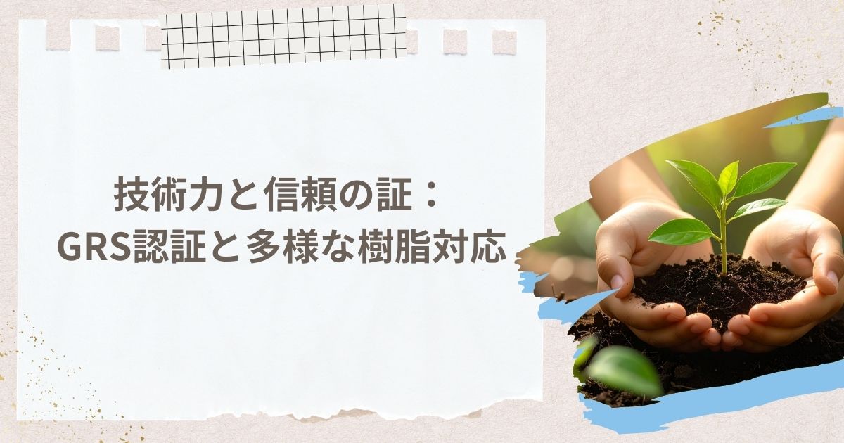 技術力と信頼の証:GRS認証と多様な樹脂対応