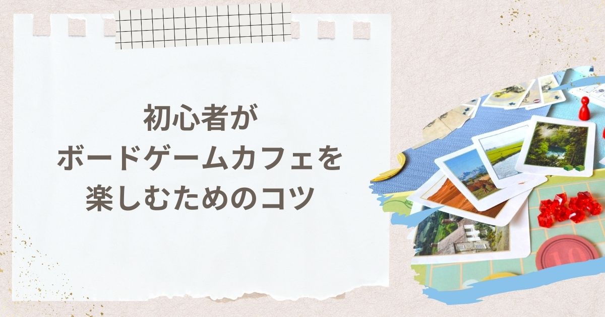 初心者がボードゲームカフェを楽しむためのコツ