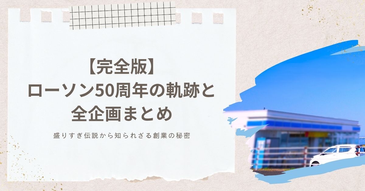 【完全版】ローソン50周年の軌跡と全企画まとめ｜盛りすぎ伝説から知られざる創業の秘密