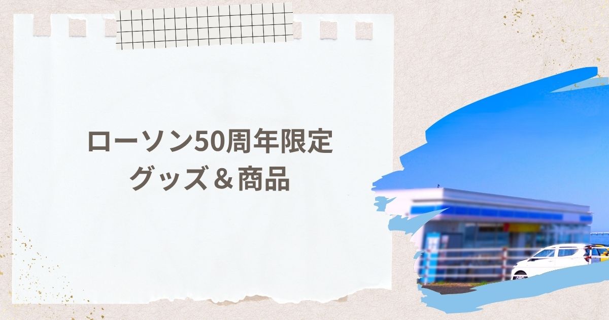 ローソン50周年限定グッズ&商品 話題のラインナップ