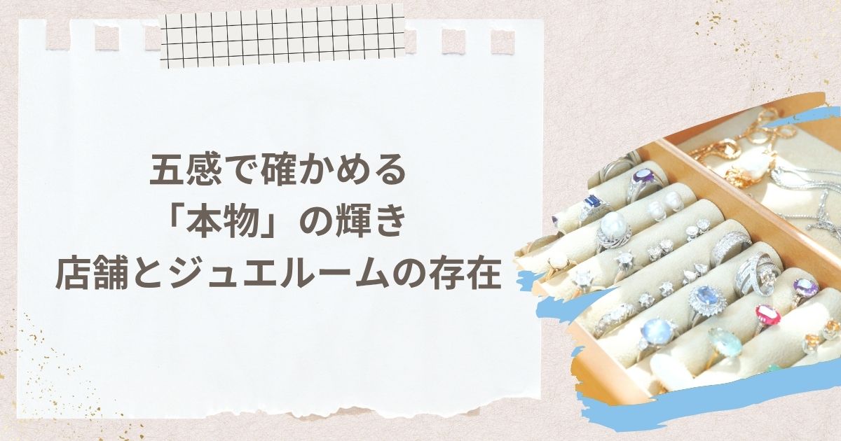 五感で確かめる「本物」の輝き。店舗とジュエルームの存在