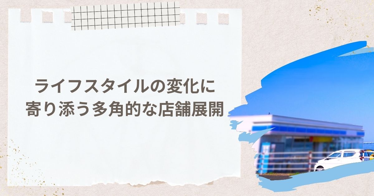 ライフスタイルの変化に寄り添う多角的な店舗展開