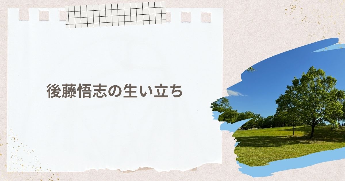 後藤悟志の生い立ち