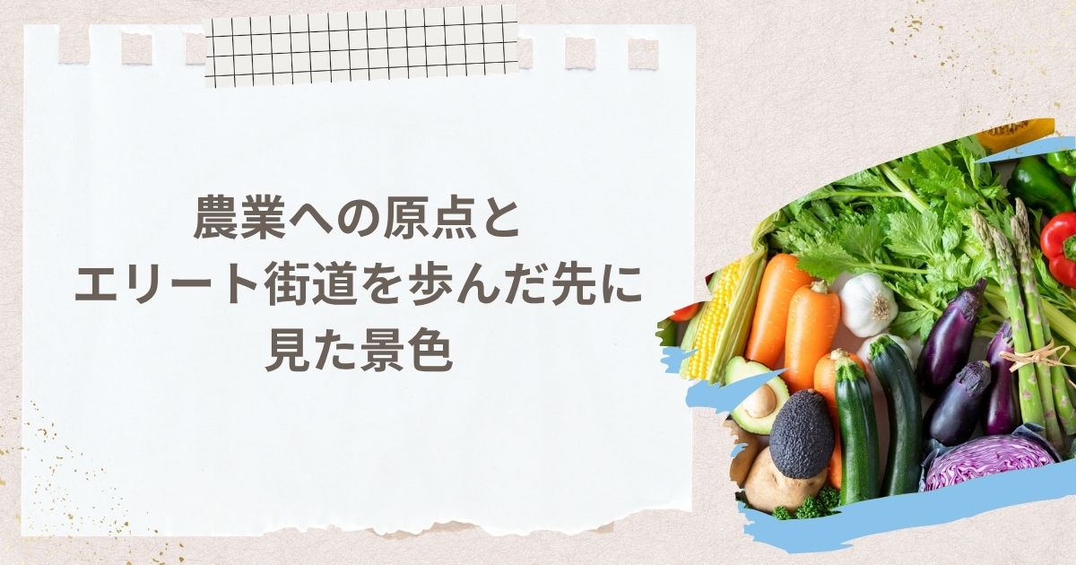 農業への原点とエリート街道を歩んだ先に見た景色
