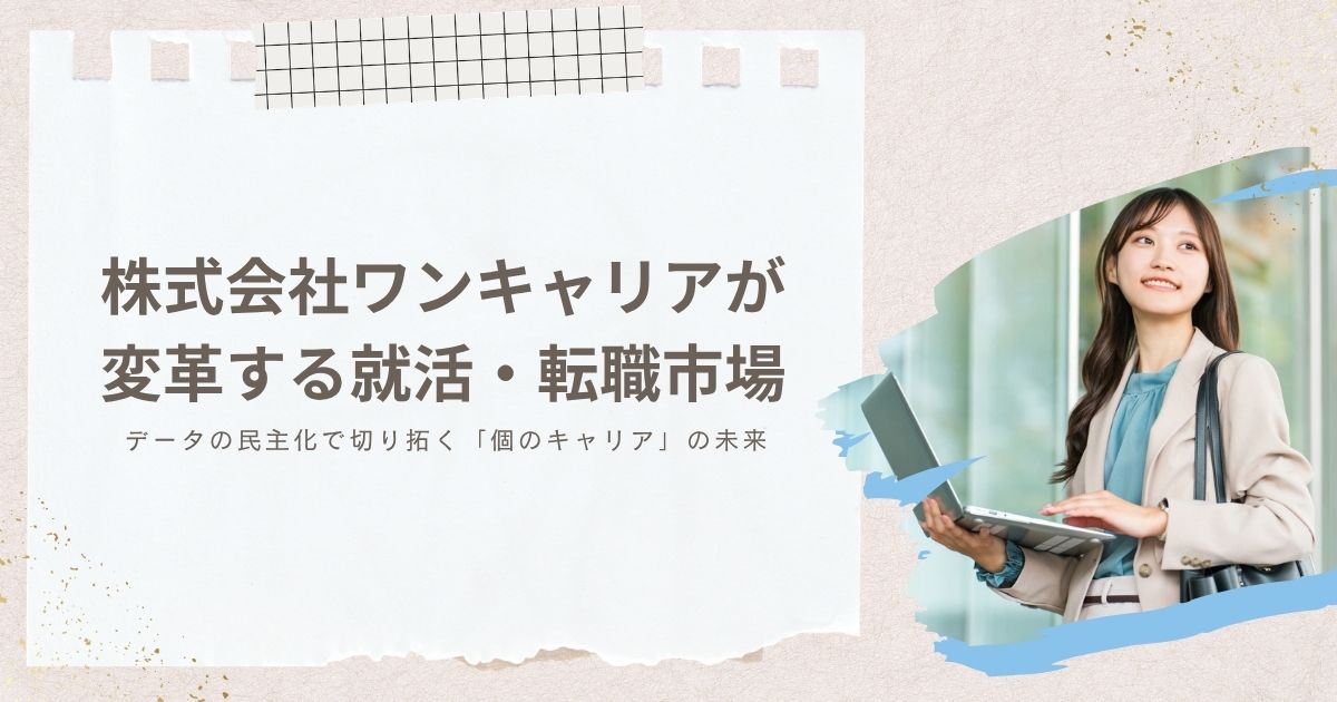 株式会社ワンキャリアが変革する就活・転職市場。データの民主化で切り拓く「個のキャリア」の未来
