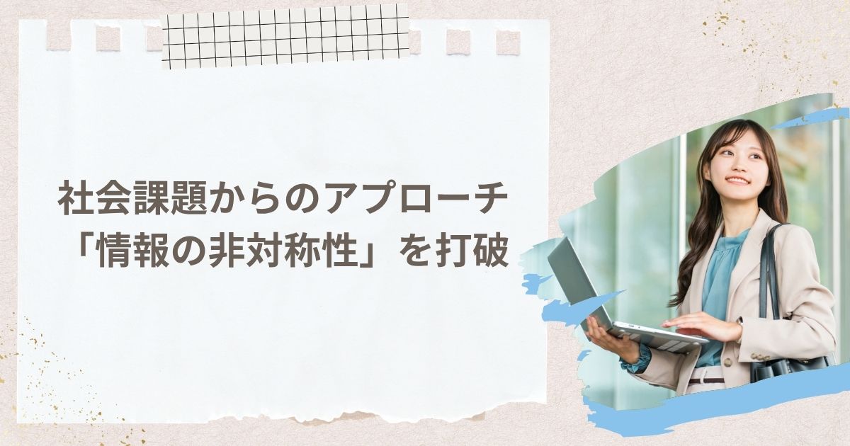 社会課題からのアプローチ：「情報の非対称性」を打破する